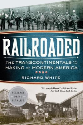 Railroaded : The Transcontinentals and the Making of Modern America