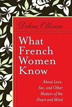 What French Women Know : About Love, Sex, and Other Matters of the Heart and Mind