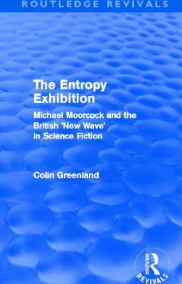 Entropy Exhibition (Routledge Revivals) : Michael Moorcock and the British 'New Wave' in Science Fiction