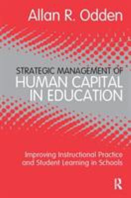 Strategic Management of Human Capital in Education : Improving Instructional Practice and Student Learning in Schools