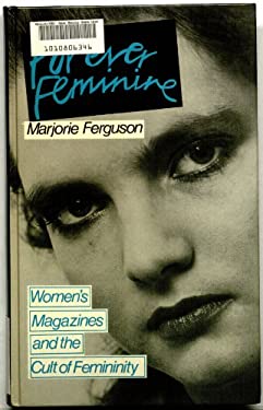 Forever Feminine : Women's Magazines and the Cult of Femininity