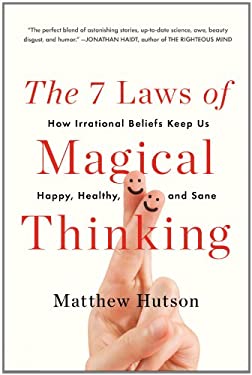 The 7 Laws of Magical Thinking : How Irrational Beliefs Keep Us Happy, Healthy, and Sane