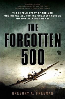 The Forgotten 500 : The Untold Story of the Men Who Risked All for the Greatest Rescue Mission of World War II