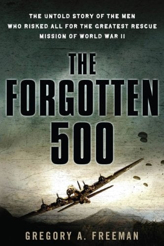 The Forgotten 500 : The Untold Story of the Men Who Risked All for the Greatest Rescue Mission of World War II