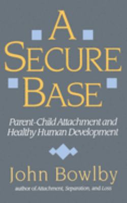 A Secure Base : Parent-Child Attachment and Healthy Human Development