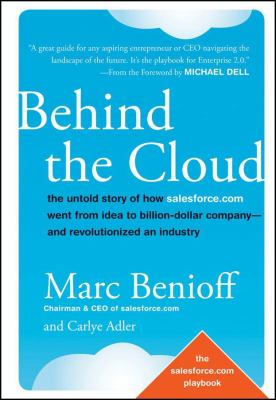 Behind the Cloud : The Untold Story of How Salesforce. com Went from Idea to Billion-Dollar Company-And Revolutionized an Industry