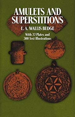 Amulets and Superstitions : The Original Texts with Translations and Descriptions of a Long Series of Egyptian, Sumerian, Assyrian, Hebrew, Christian,