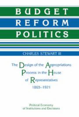 Budget Reform Politics : The Design of the Appropriations Process in the House of Representatives, 1865-1921