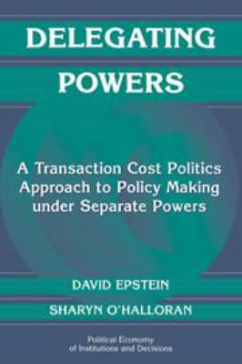 Delegating Powers: A Transaction Cost Politics Approach to Policy Making Under Separate Powers