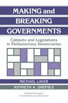 Making and Breaking Governments: Cabinets and Legislatures in Parliamentary Democracies