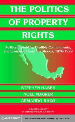 The Politics of Property Rights : Political Instability, Credible Commitments, and Economic Growth in Mexico, 1876-1929