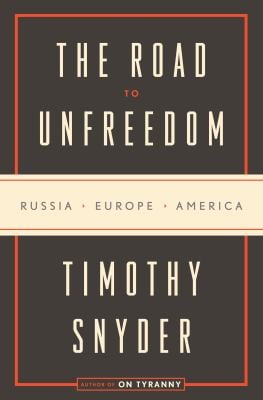 The Road to Unfreedom : Russia, Europe, America