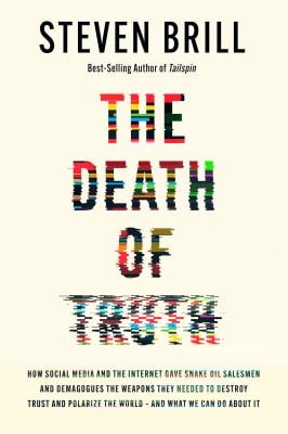 The Death of Truth : How Social Media and the Internet Gave Snake Oil Salesmen and Demagogues the Weapons They Needed to Destroy Trust and Polarize th