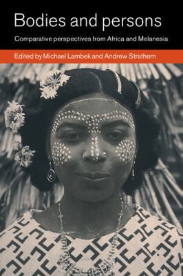 Bodies and Persons : Comparative Perspectives from Africa and Melanesia