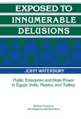 Exposed to Innumerable Delusions : Public Enterprise and State Power in Egypt, India, Mexico, and Turkey