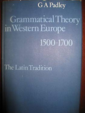 Grammatical Theory in Western Europe, 1500-1700 : The Latin Tradition