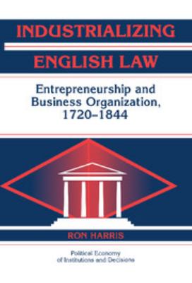 Industrializing English Law : Entrepreneurship and Business Organization, 1720-1844