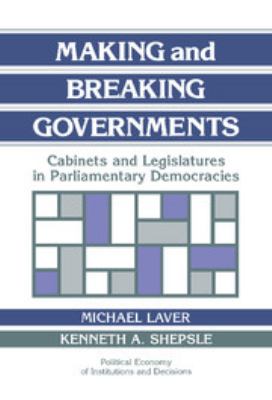 Making and Breaking Governments : Cabinets and Legislatures in Parliamentary Democracies