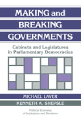 Making and Breaking Governments : Cabinets and Legislatures in Parliamentary Democracies