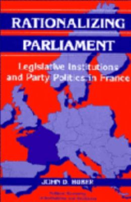 Rationalizing Parliament : Legislative Institutions and Party Politics in France
