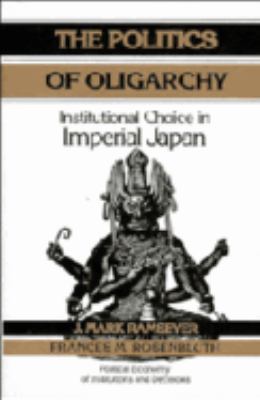 The Politics of Oligarchy : Institutional Choice in Imperial Japan