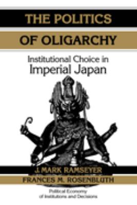 The Politics of Oligarchy : Institutional Choice in Imperial Japan