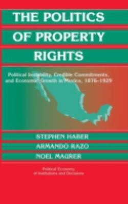 The Politics of Property Rights : Political Instability, Credible Commitments, and Economic Growth in Mexico, 1876-1929