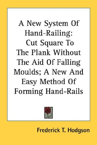 Hand Railing Technique A New System of Hand-Railing : Cut Square to the Plank Without the Aid ...