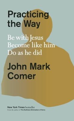 Practicing the Way : Be with Jesus. Become Like Him. Do As He Did