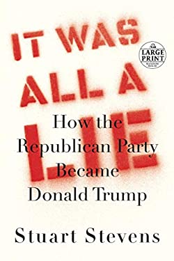 It Was All a Lie : How the Republican Party Became Donald Trump