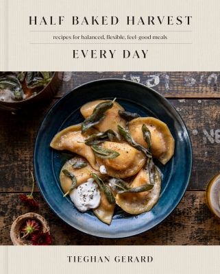 Half Baked Harvest Every Day : Recipes for Balanced, Flexible, Feel-Good Meals: a Cookbook