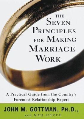 The Seven Principles for Making Marriage Work : A Practical Guide from the Country's Foremost Relationship Expert