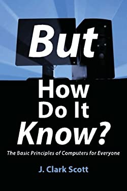 But How Do It Know? : The Basic Principles of Computers for Everyone