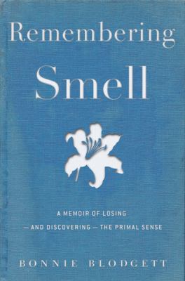 Remembering Smell : A Memoir of Losing--And Discovering--the Primal Sense