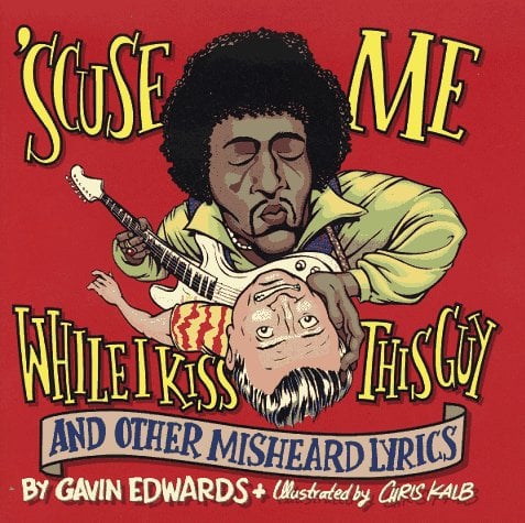 Scuse Me While I Kiss This Guy : And Other Misheard Lyrics