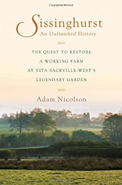 Sissinghurst, an Unfinished History : The Quest to Restore a Working Farm at Vita Sackville-West's Legendary Garden