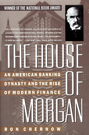 The House of Morgan : An American Banking Dynasty and the Rise of Modern Finance