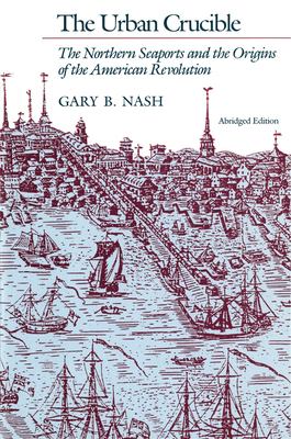Urban Crucible The Northern Seaports And The Origins Of The American Revolution By Gary B Nash 9780674930599 Reviews Description And More Betterworldbooks Com