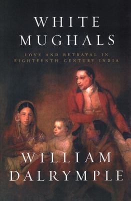 White Mughals : Love and Betrayal in Eighteenth-Century India