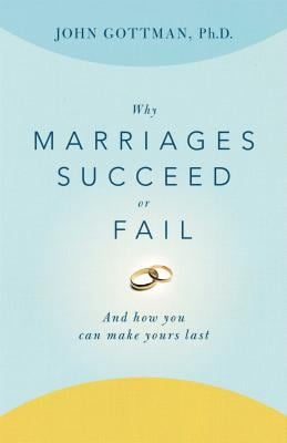 Why Marriages Succeed or Fail : And How You Can Make Yours Last
