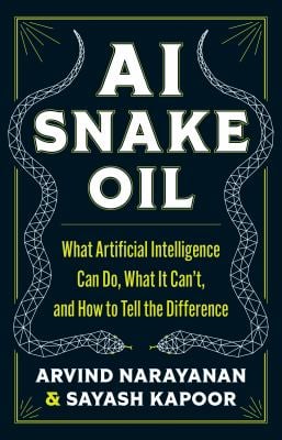 AI Snake Oil : What Artificial Intelligence Can Do, What It Can't, and How to Tell the Difference