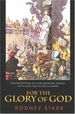 For the Glory of God : How Monotheism Led to Reformations, Science, Witch-Hunts, and the End of Slavery