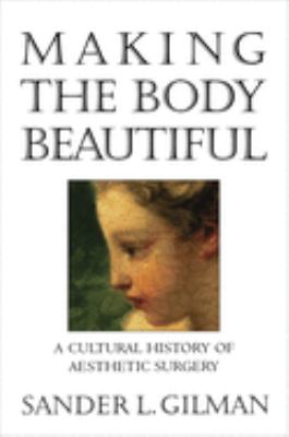 Making the Body Beautiful : A Cultural History of Aesthetic Surgery