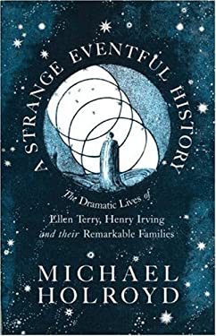 A Strange Eventful History : The Dramatic Lives of Ellen Terry, Henry Irving, and Their Remarkable Families
