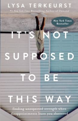 It's Not Supposed to Be This Way : Finding Unexpected Strength When Disappointments Leave You Shattered