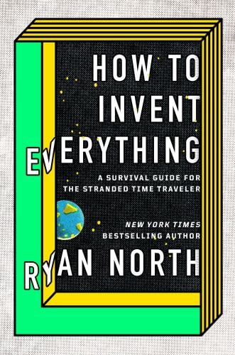 How to Invent Everything : A Survival Guide for the Stranded Time Traveler