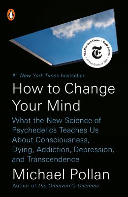How to Change Your Mind : What the New Science of Psychedelics Teaches Us about Consciousness, Dying, Addiction, Depression, and Transcendence