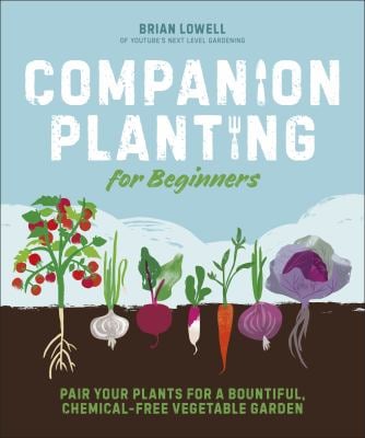 Companion Planting for Beginners : Pair Your Plants for a Bountiful, Chemical-Free Vegetable Garden