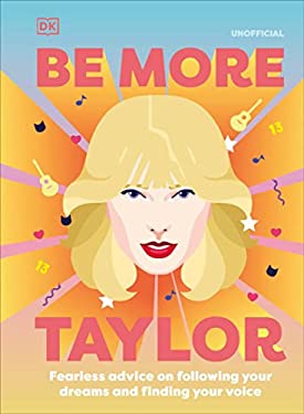 Be More Taylor Swift : Fearless Advice on Following Your Dreams and Finding Your Voice