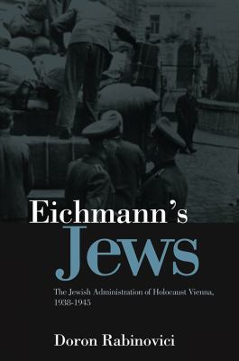 Eichmann's Jews : The Jewish Administration of Holocaust Vienna, 1938-1945